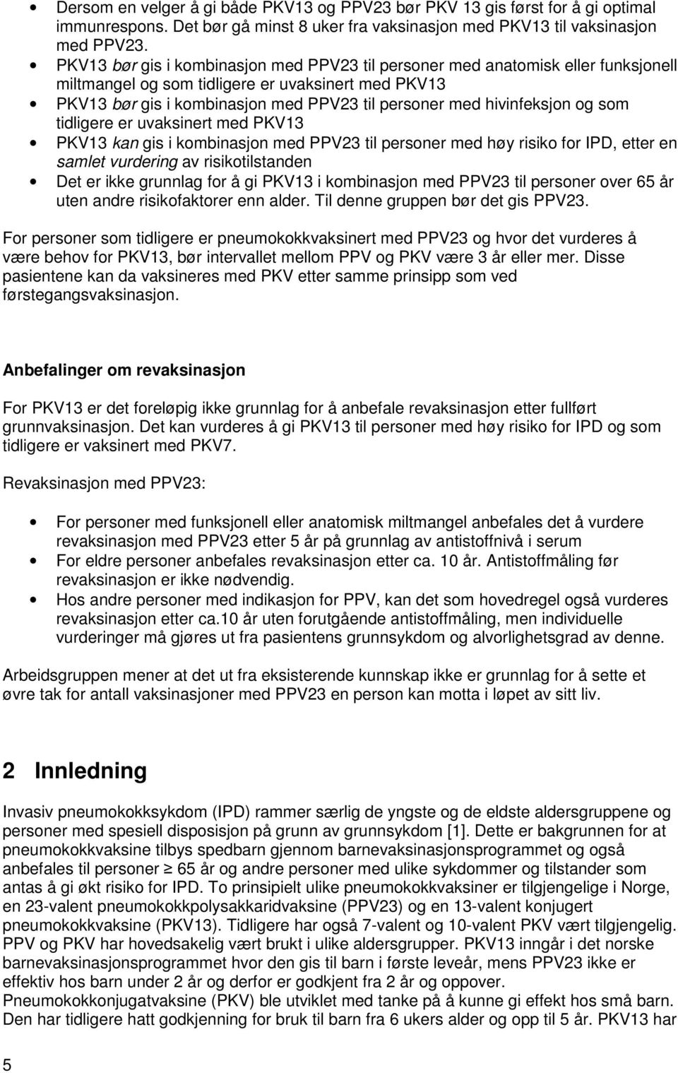 hivinfeksjon og som tidligere er uvaksinert med PKV13 PKV13 kan gis i kombinasjon med PPV23 til personer med høy risiko for IPD, etter en samlet vurdering av risikotilstanden Det er ikke grunnlag for