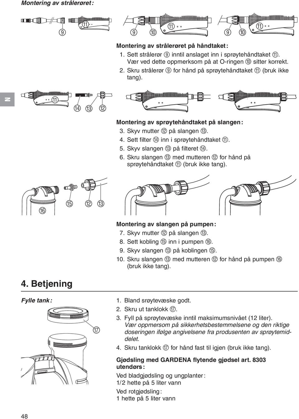 Skyv slangen C på filteret D. 6. Skru slangen C med mutteren B for hånd på sprøytehåndtaket A (bruk ikke tang). F E B C Montering av slangen på pumpen: 7. Skyv mutter B på slangen C. 8.