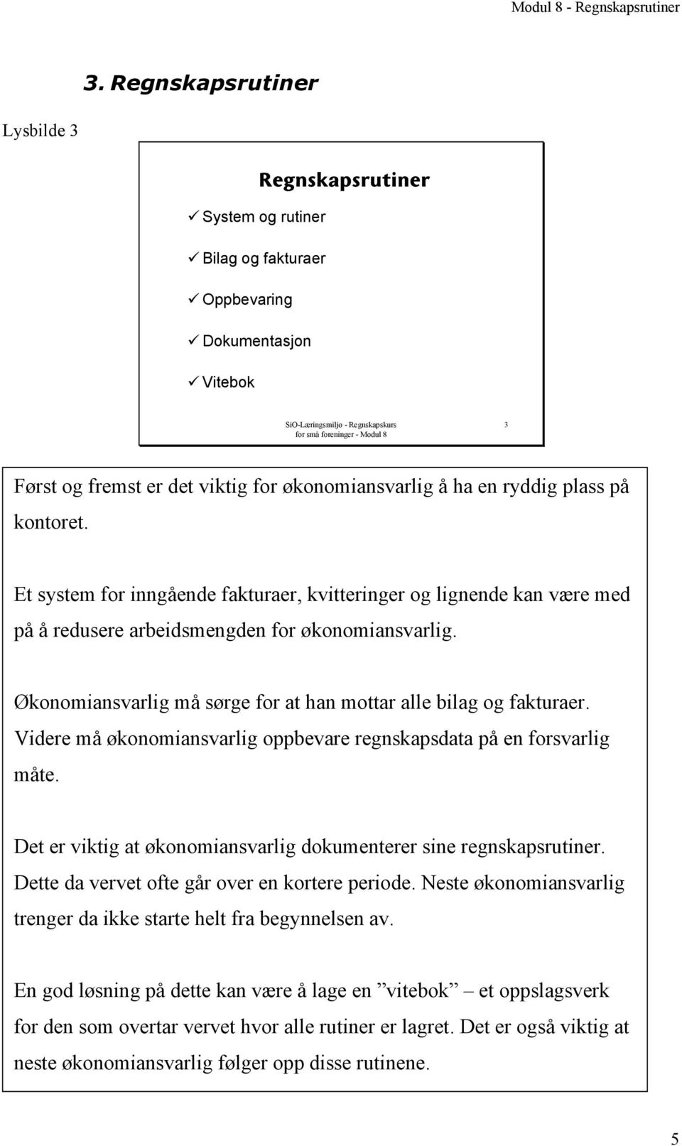 Økonomiansvarlig må sørge for at han mottar alle bilag og fakturaer. Videre må økonomiansvarlig oppbevare regnskapsdata på en forsvarlig måte.