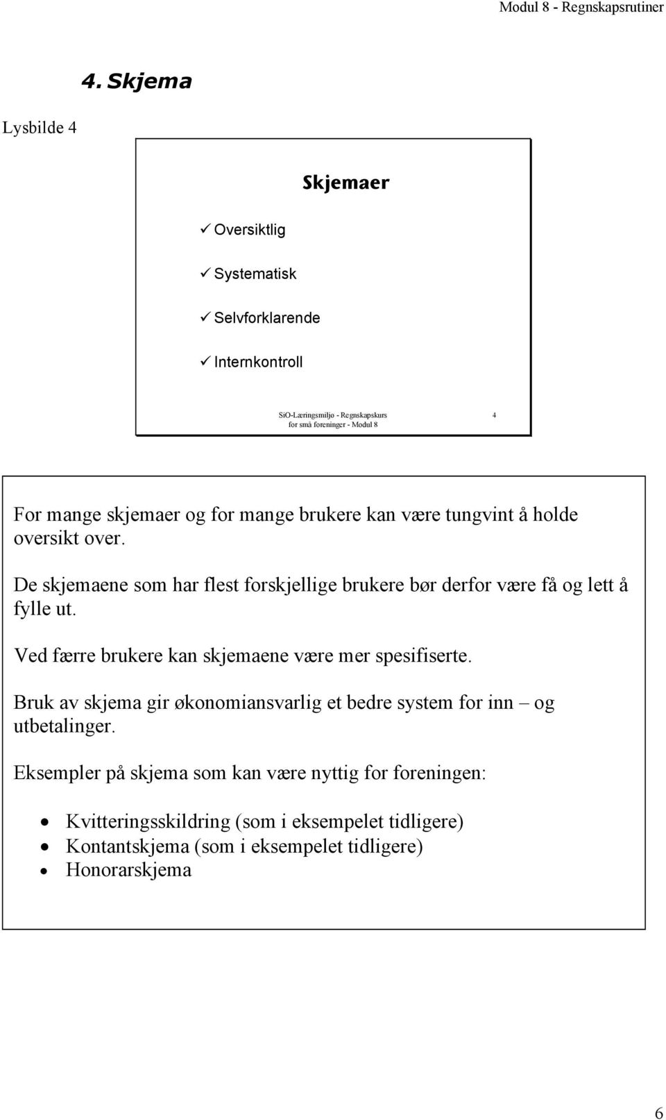 Ved færre brukere kan skjemaene være mer spesifiserte. Bruk av skjema gir økonomiansvarlig et bedre system for inn og utbetalinger.