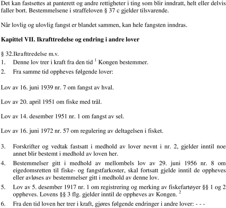 Denne lov trer i kraft fra den tid 1 Kongen bestemmer. 2. Fra samme tid oppheves følgende lover: Lov av 16. juni 1939 nr. 7 om fangst av hval. Lov av 20. april 1951 om fiske med trål. Lov av 14.