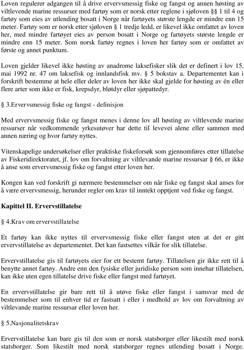 Fartøy som er norsk etter sjøloven 1 tredje ledd, er likevel ikke omfattet av loven her, med mindre fartøyet eies av person bosatt i Norge og fartøyets største lengde er mindre enn 15 meter.