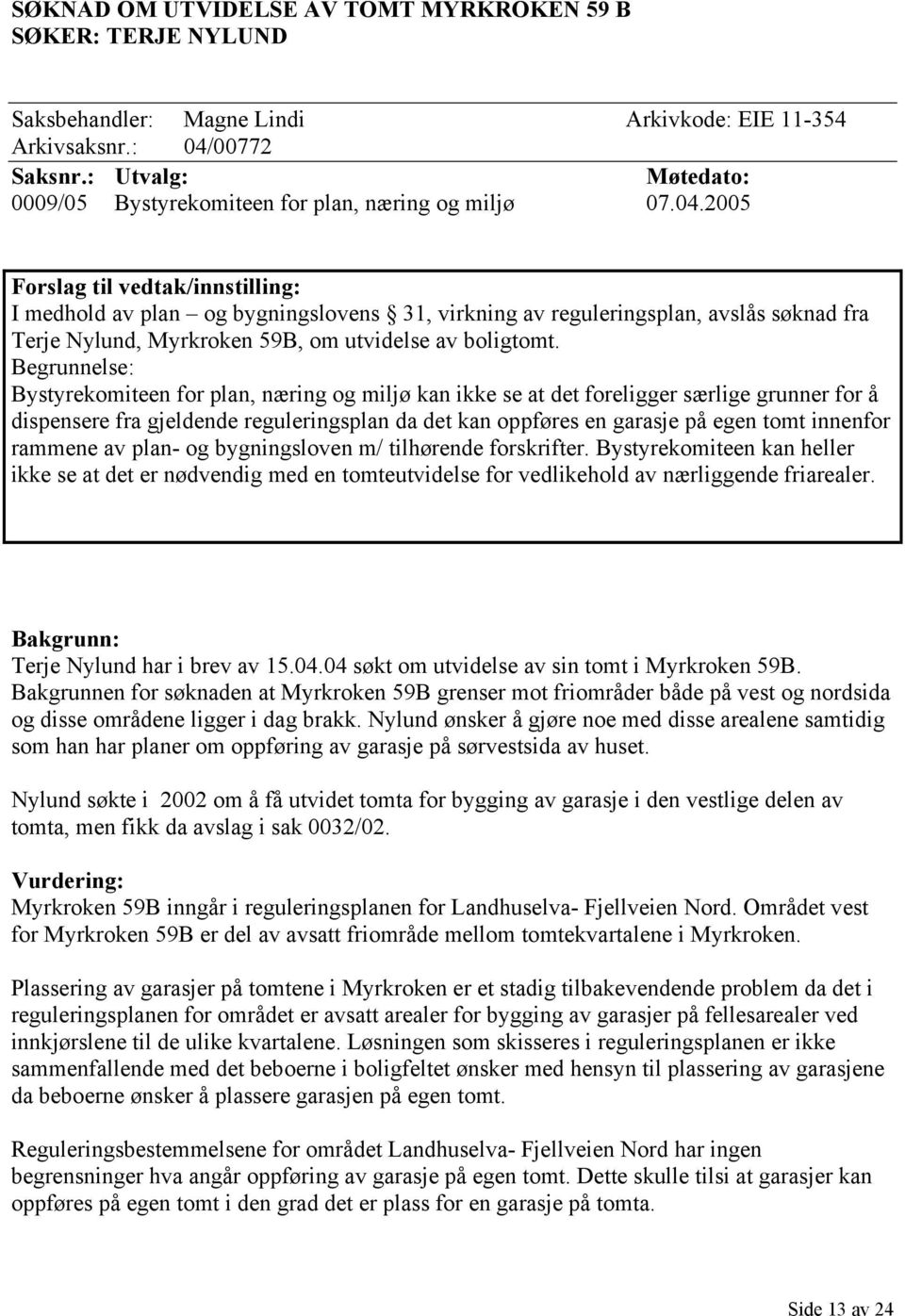 2005 Forslag til vedtak/innstilling: I medhold av plan og bygningslovens 31, virkning av reguleringsplan, avslås søknad fra Terje Nylund, Myrkroken 59B, om utvidelse av boligtomt.