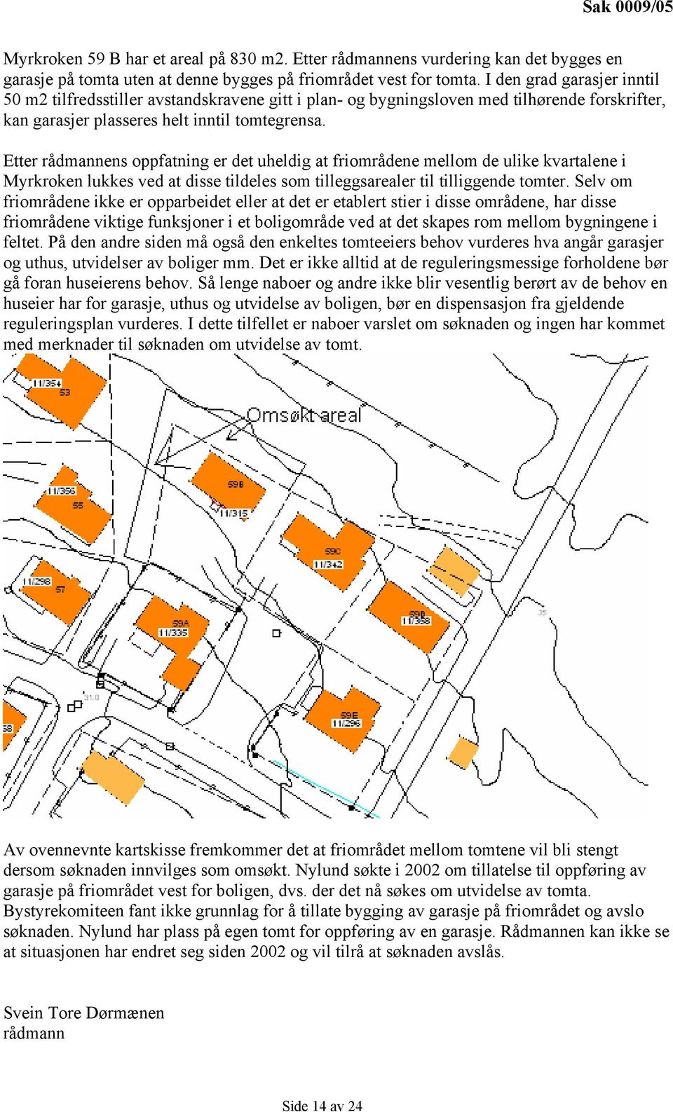 Etter rådmannens oppfatning er det uheldig at friområdene mellom de ulike kvartalene i Myrkroken lukkes ved at disse tildeles som tilleggsarealer til tilliggende tomter.