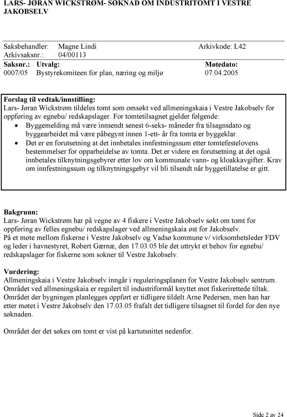 2005 Forslag til vedtak/innstilling: Lars- Jøran Wickstrøm tildeles tomt som omsøkt ved allmeningskaia i Vestre Jakobselv for oppføring av egnebu/ redskapslager.
