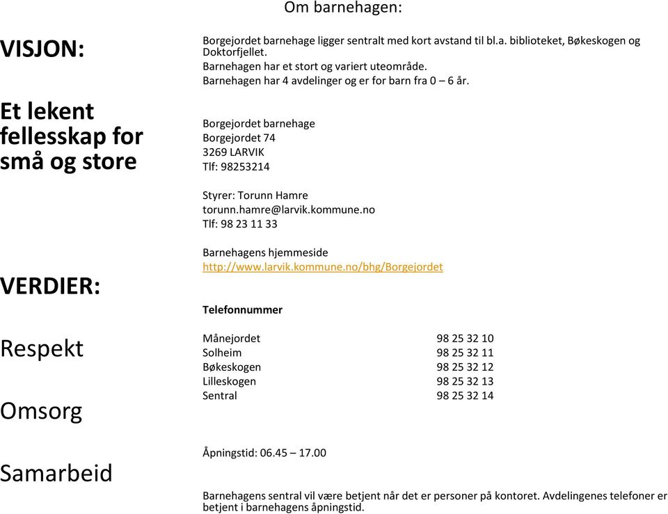 hamre@larvik.kommune.no Tlf: 98 23 11 33 VERDIER: Respekt Omsorg Samarbeid Barnehagens hjemmeside http://www.larvik.kommune.no/bhg/borgejordet Telefonnummer Månejordet 98 25 32 10 Solheim 98 25 32 11 Bøkeskogen 98 25 32 12 Lilleskogen 98 25 32 13 Sentral 98 25 32 14 Åpningstid: 06.