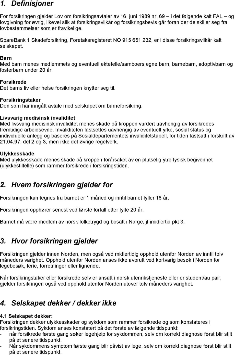 SpareBank 1 Skadeforsikring, Foretaksregisteret NO 915 651 232, er i disse forsikringsvilkår kalt selskapet.