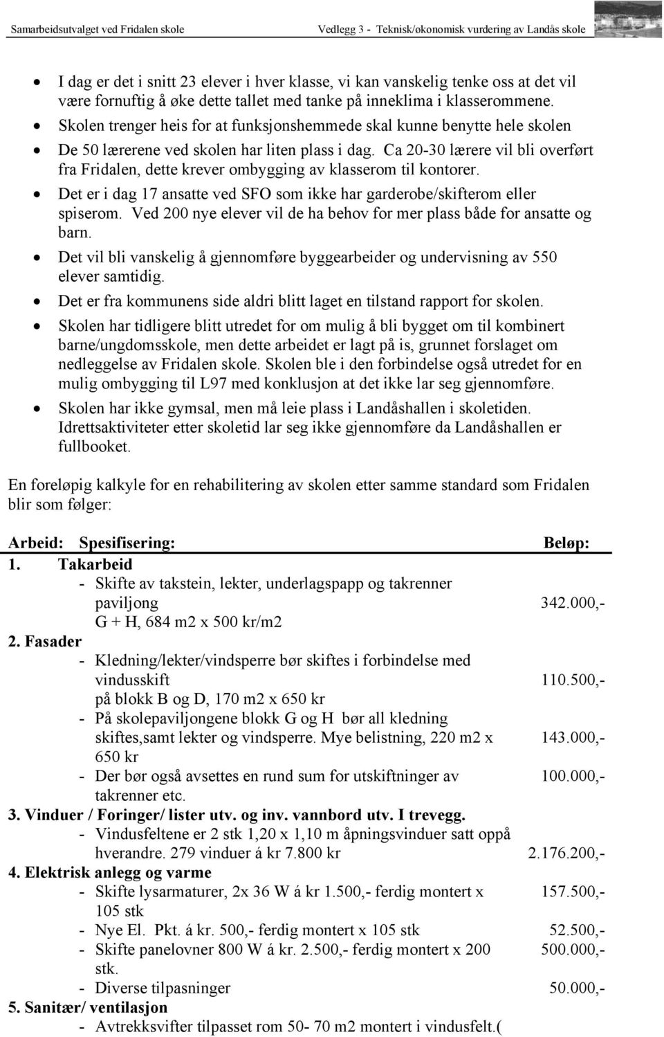 Ca 20-30 lærere vil bli overført fra Fridalen, dette krever ombygging av klasserom til kontorer. Det er i dag 17 ansatte ved SFO som ikke har garderobe/skifterom eller spiserom.