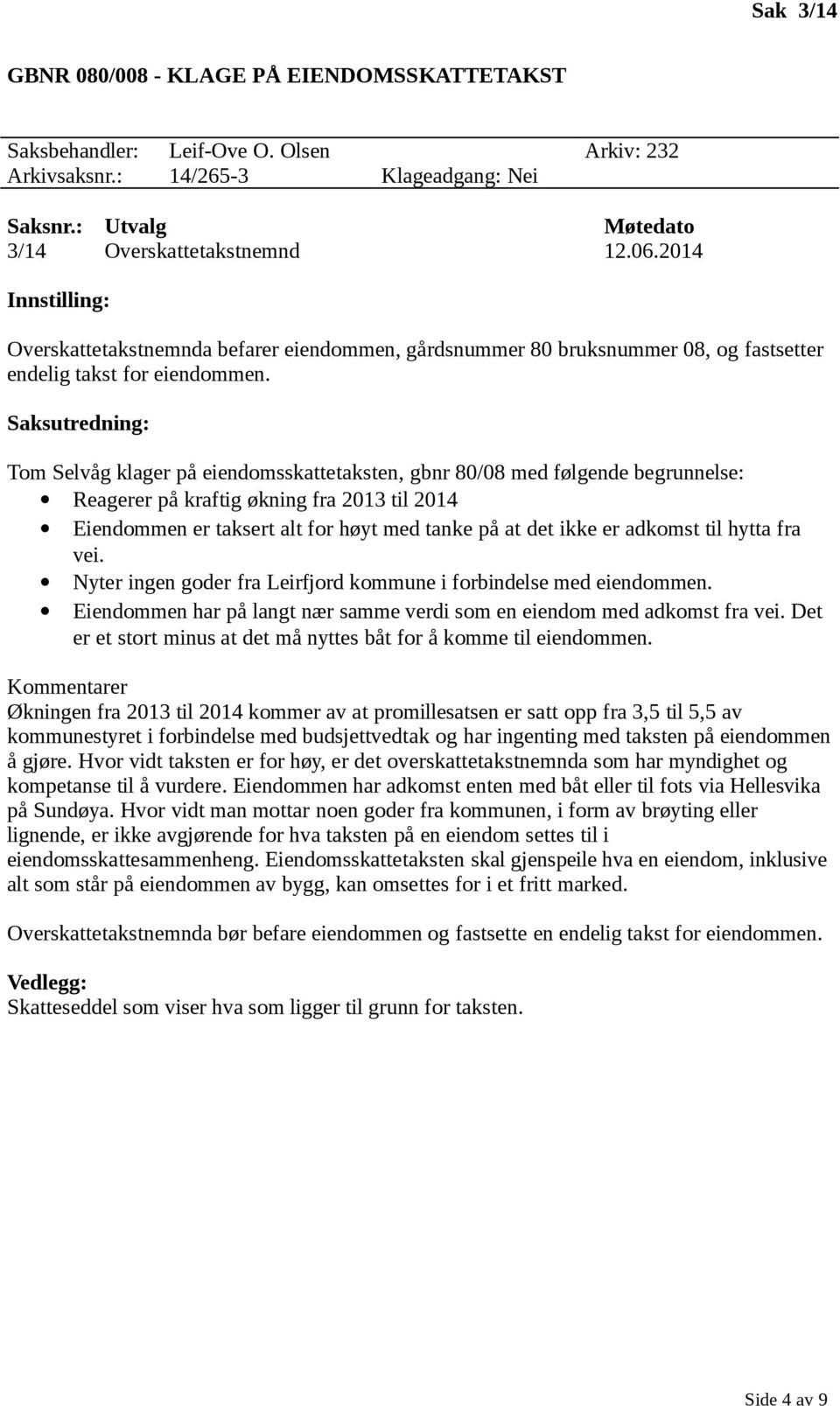 Tom Selvåg klager på eiendomsskattetaksten, gbnr 80/08 med følgende begrunnelse: Reagerer på kraftig økning fra 2013 til 2014 Eiendommen er taksert alt for høyt med tanke på at det ikke er adkomst