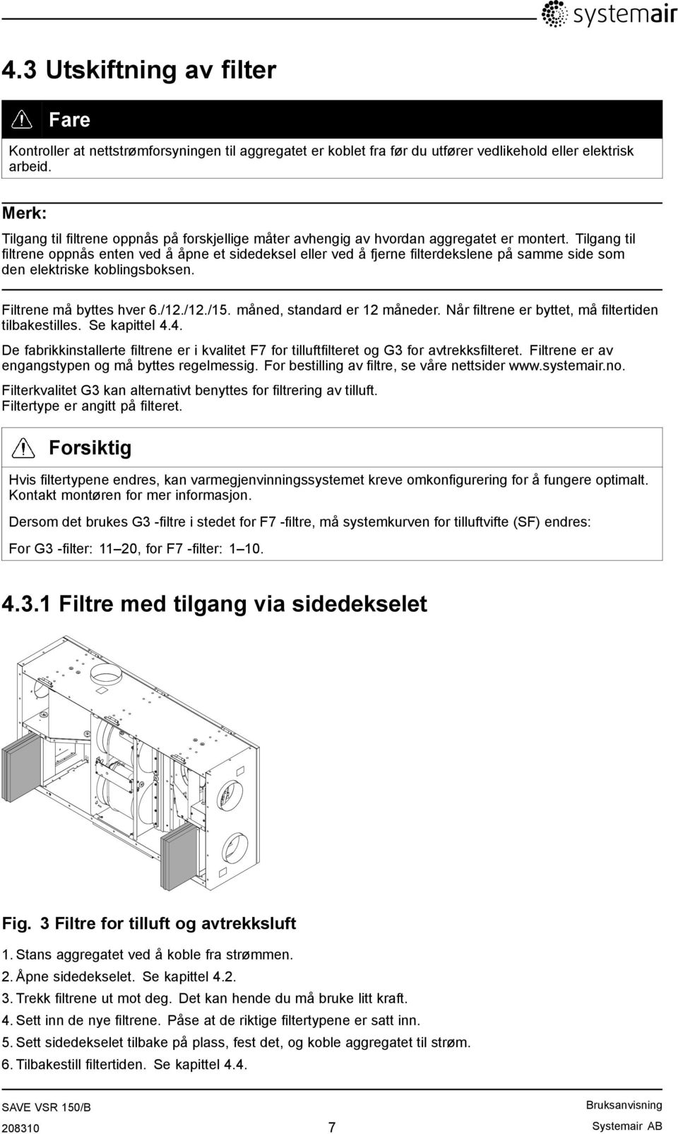 Tilgang til filtrene oppnås enten ved å åpne et sidedeksel eller ved å fjerne filterdekslene på samme side som den elektriske koblingsboksen. Filtrene må byttes hver 6./12./12./15.