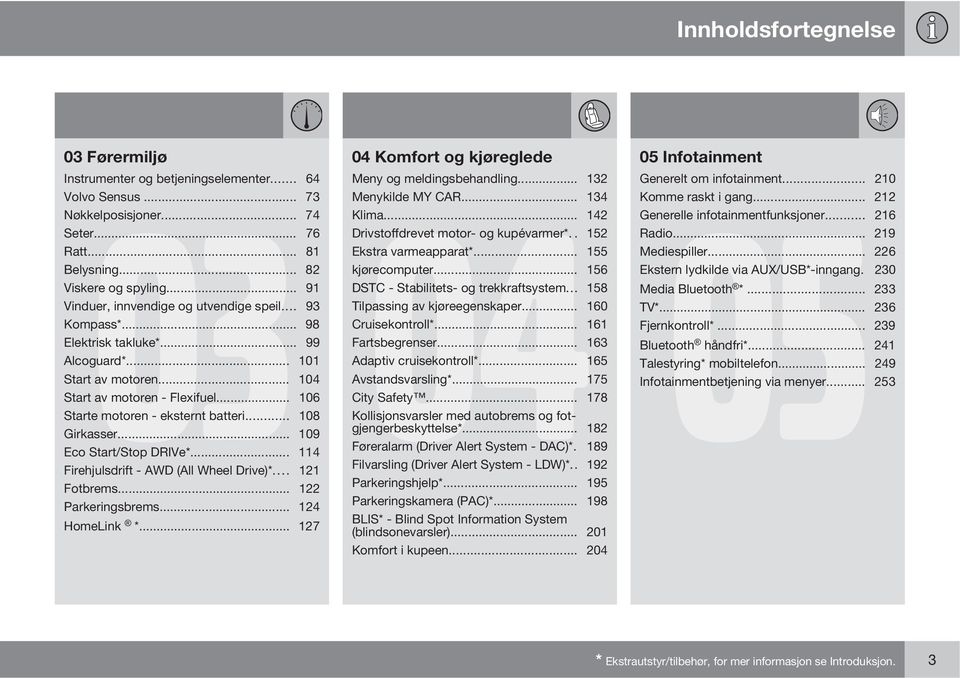 .. 91 DSTC - Stabilitets- og trekkraftsystem... 158 Vinduer, innvendige og utvendige speil... 93 Tilpassing av kjøreegenskaper... 160 Kompass*... 98 Cruisekontroll*... 161 Elektrisk takluke*.