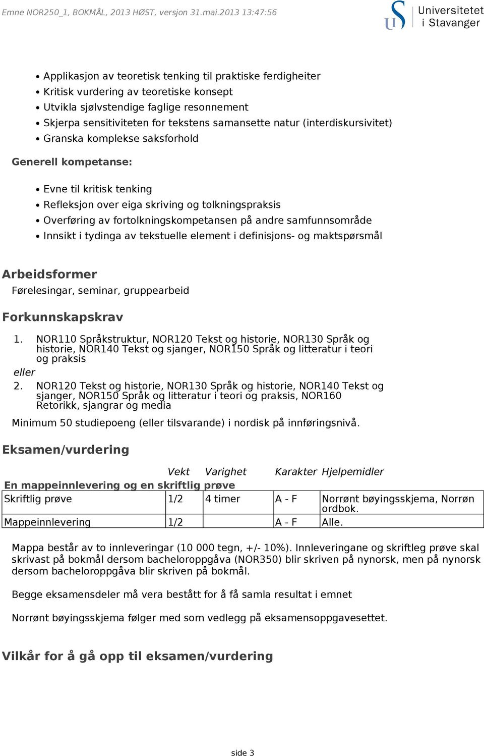 samfunnsområde Innsikt i tydinga av tekstuelle element i definisjons- og maktspørsmål Arbeidsformer Førelesingar, seminar, gruppearbeid Forkunnskapskrav 1.