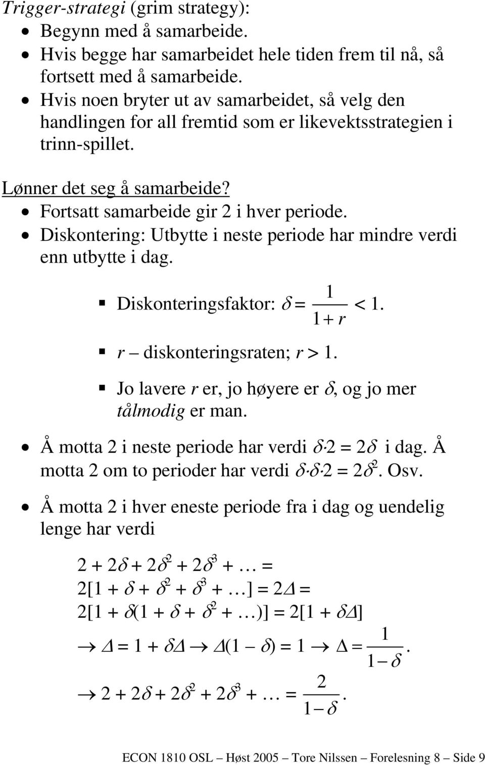 Diskontering: Utbytte i neste periode har mindre verdi enn utbytte i dag. Diskonteringsfaktor: δ = r diskonteringsraten; r > 1. 1 1+ r < 1. Jo lavere r er, jo høyere er δ, og jo mer tålmodig er man.