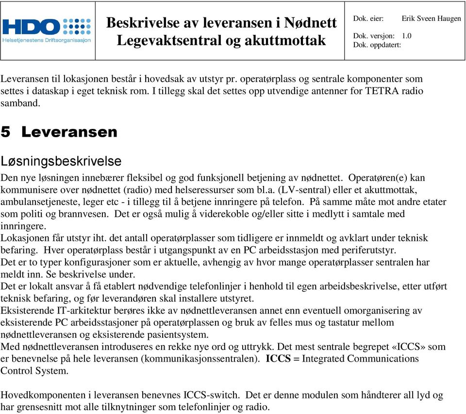 Operatøren(e) kan kommunisere over nødnettet (radio) med helseressurser som bl.a. (LV-sentral) eller et akuttmottak, ambulansetjeneste, leger etc - i tillegg til å betjene innringere på telefon.