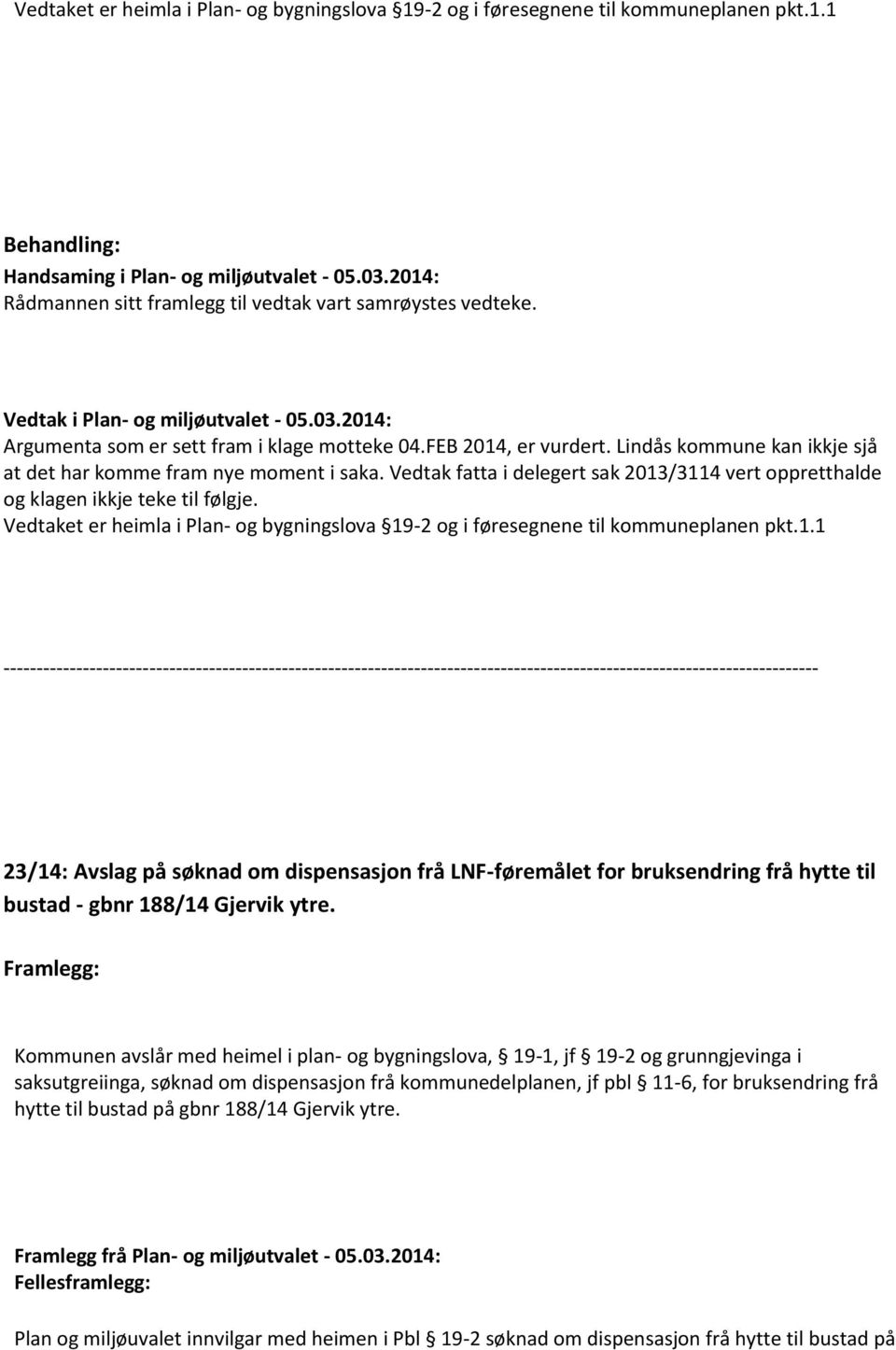 Vedtaket er heimla i Plan- og bygningslova 19-2 og i føresegnene til kommuneplanen pkt.1.1 23/14: Avslag på søknad om dispensasjon frå LNF-føremålet for bruksendring frå hytte til bustad - gbnr 188/14 Gjervik ytre.