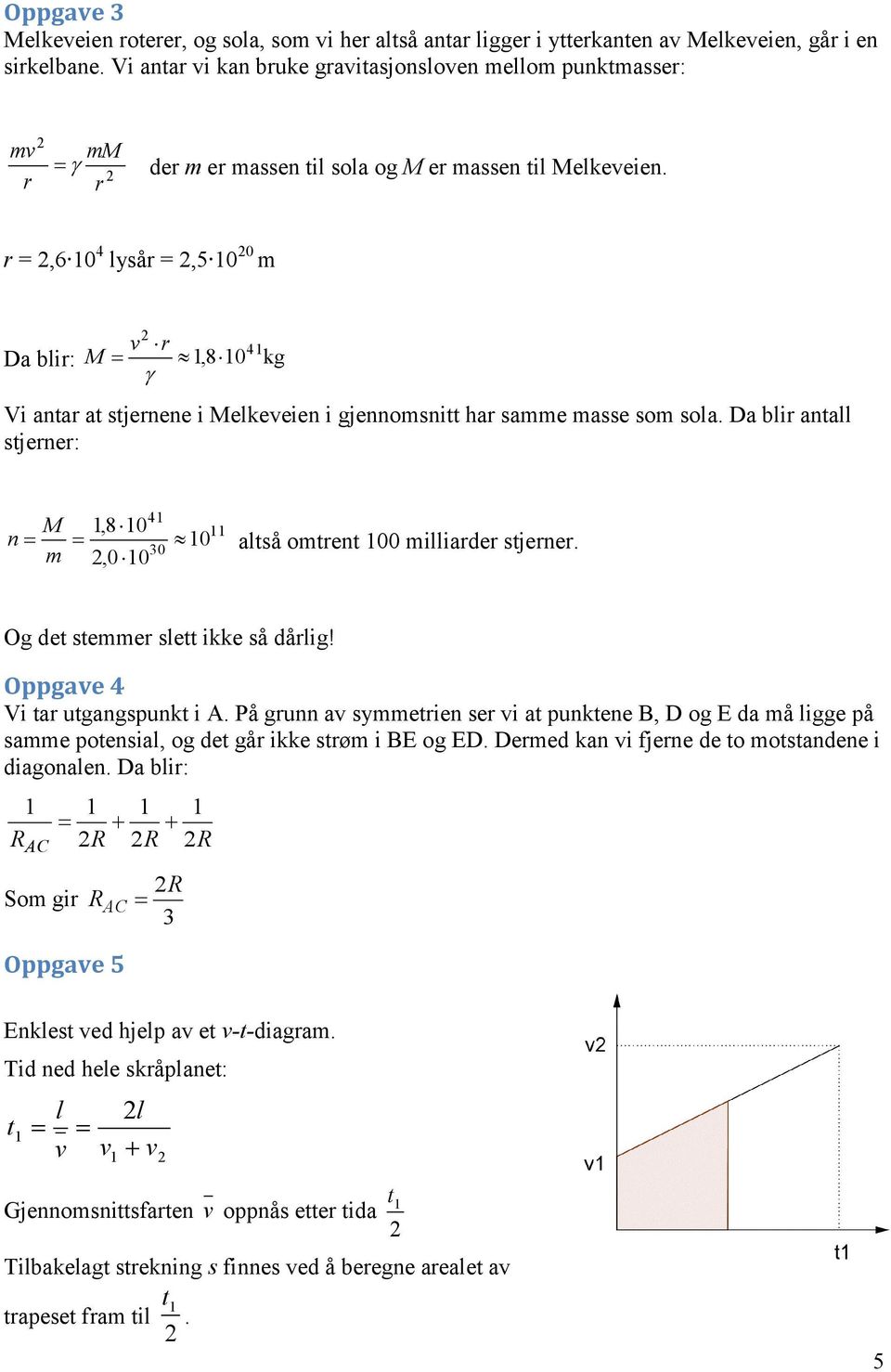 r r =,6 0 ysår =,5 0 0 m Da bir: r M,8 0 kg Vi anar a sjernene i Mekeeien i gjennomsni har samme masse som soa. Da bir ana sjerner: M,8 0 n 0 0 aså omren 00 miiarder sjerner.