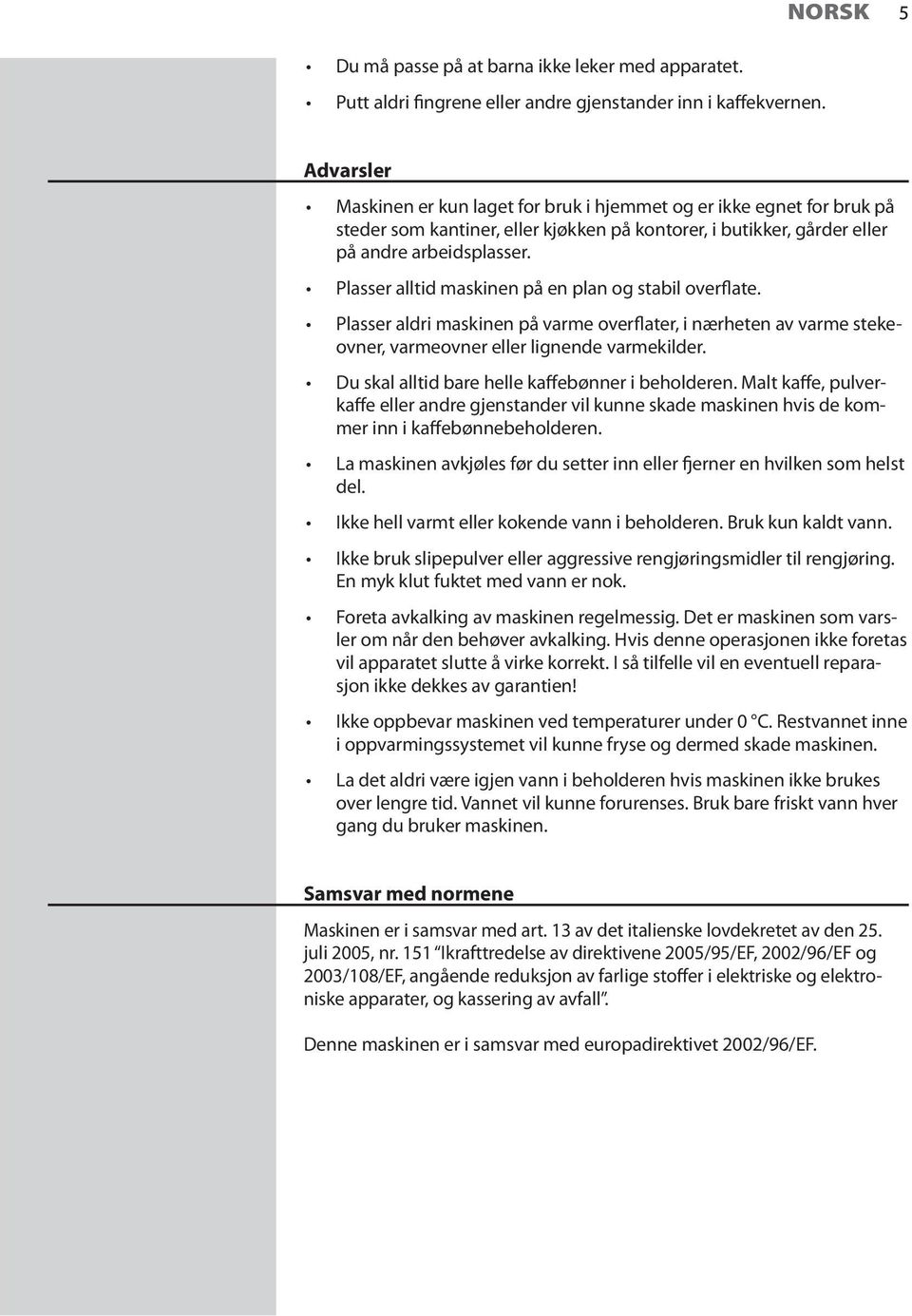 Plasser alltid maskinen på en plan og stabil overflate. Plasser aldri maskinen på varme overflater, i nærheten av varme stekeovner, varmeovner eller lignende varmekilder.