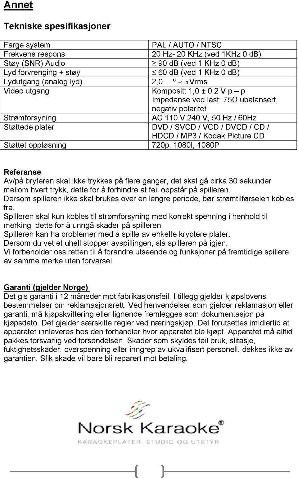 .0 Vrms Video utgang Kompositt 1,0 ± 0,2 V p p Impedanse ved last: 75Ω ubalansert, negativ polaritet Strømforsyning AC 110 V 240 V, 50 Hz / 60Hz Støttede plater DVD / SVCD / VCD / DVCD / CD / HDCD /