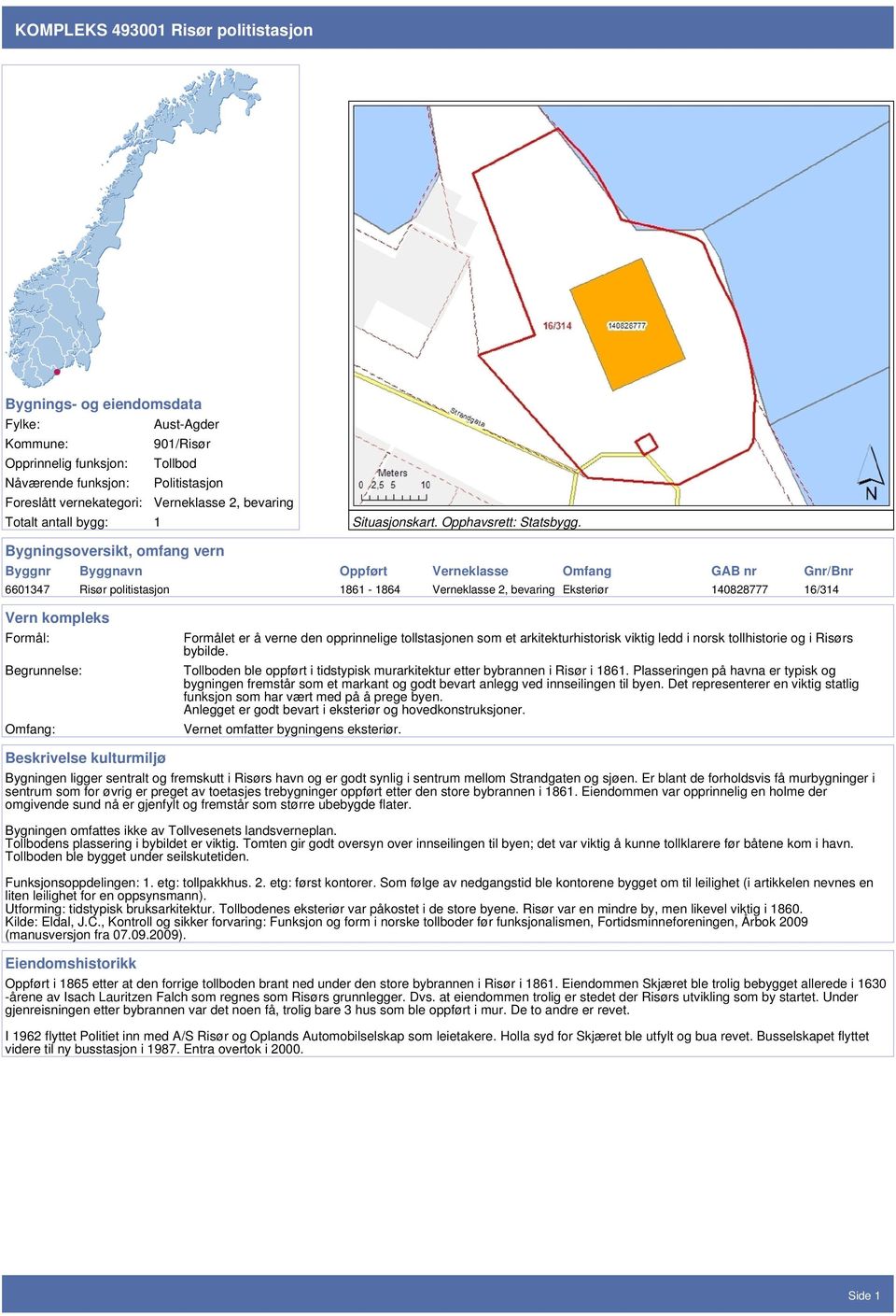 Bygningsoversikt, omfang vern Byggnr Byggnavn Oppført Verneklasse Omfang GAB nr Gnr/Bnr 6601347 Risør politistasjon 1861-1864 Verneklasse 2, bevaring Eksteriør 140828777 16/314 Vern kompleks Formål: