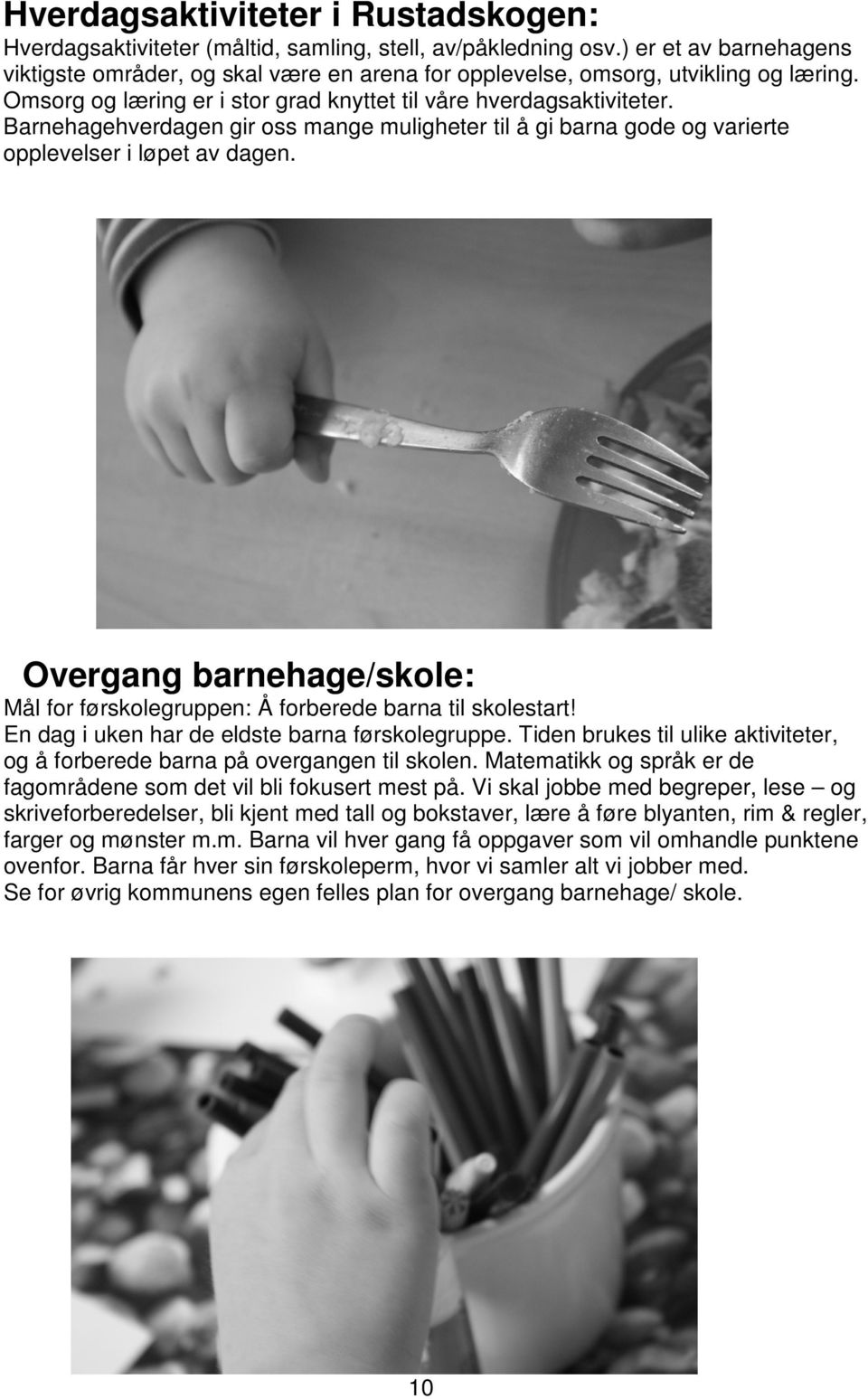 Barnehagehverdagen gir oss mange muligheter til å gi barna gode og varierte opplevelser i løpet av dagen. Overgang barnehage/skole: Mål for førskolegruppen: Å forberede barna til skolestart!