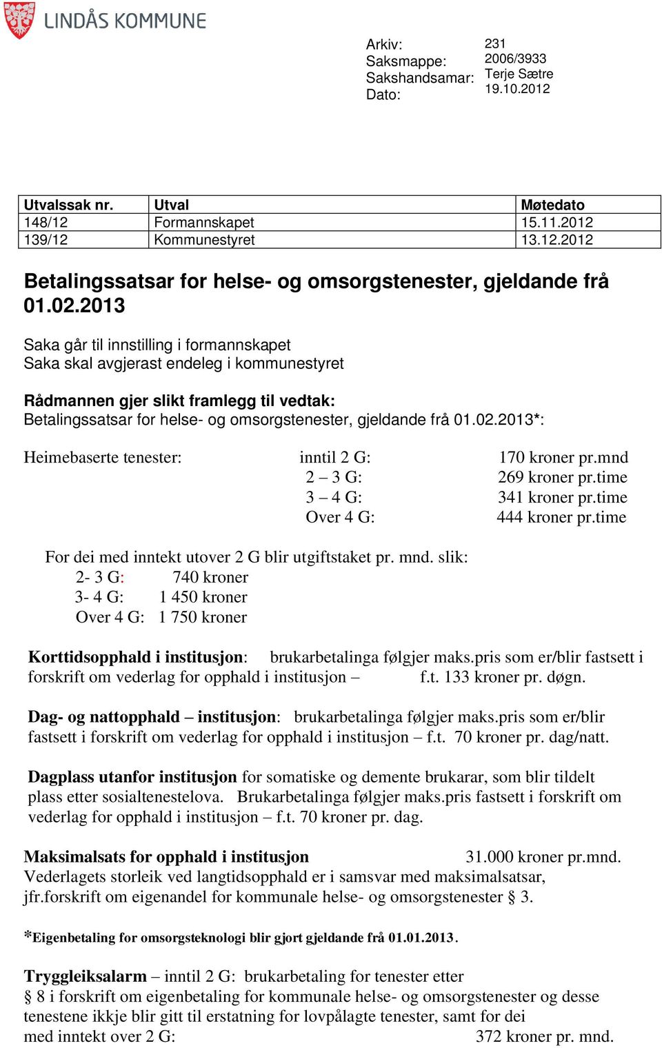 02.2013*: Heimebaserte tenester: inntil 2 G: 170 pr.mnd 2 3 G: 269 pr.time 3 4 G: 341 pr.time Over 4 G: 444 pr.time For dei med inntekt utover 2 G blir utgiftstaket pr. mnd.