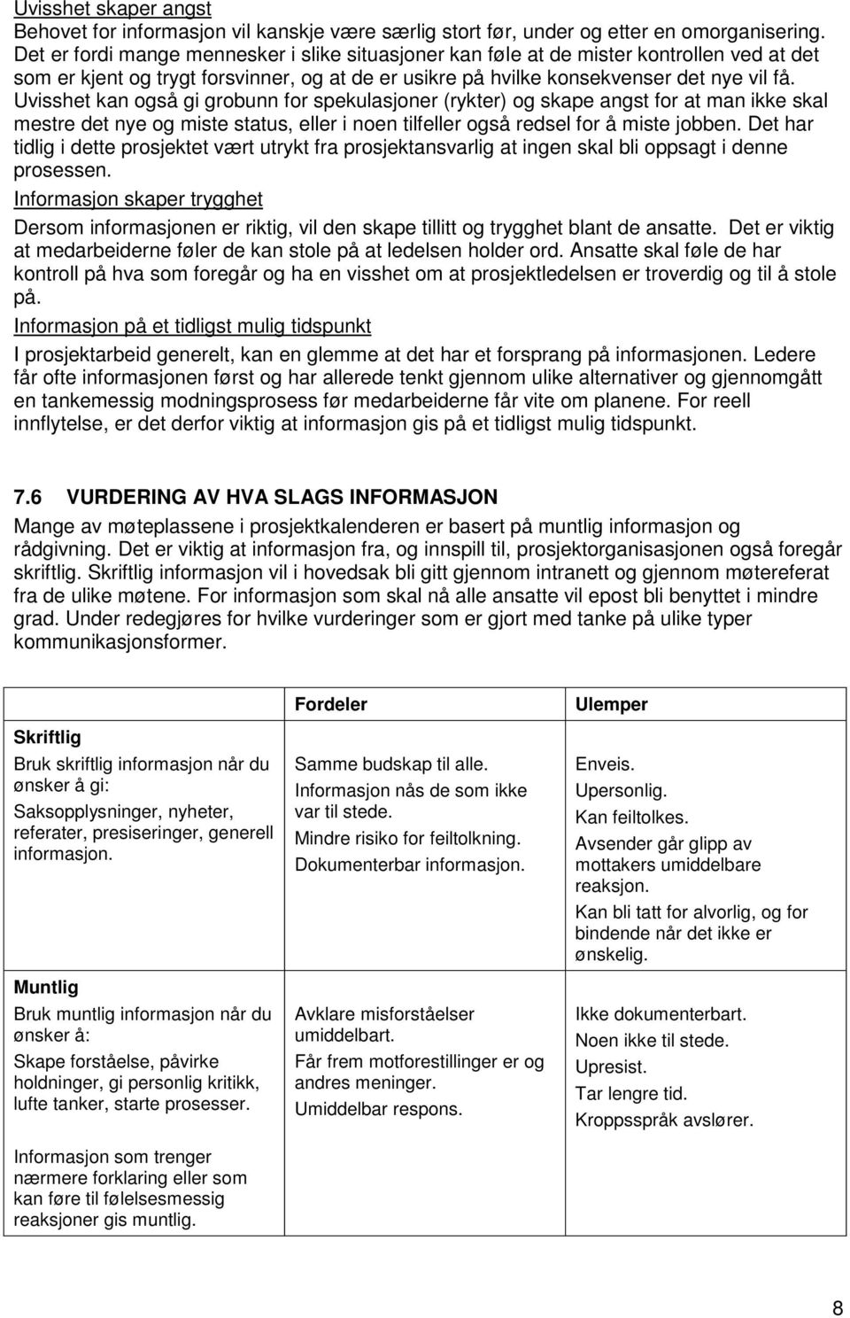 Uvisshet kan også gi grobunn for spekulasjoner (rykter) og skape angst for at man ikke skal mestre det nye og miste status, eller i noen tilfeller også redsel for å miste jobben.