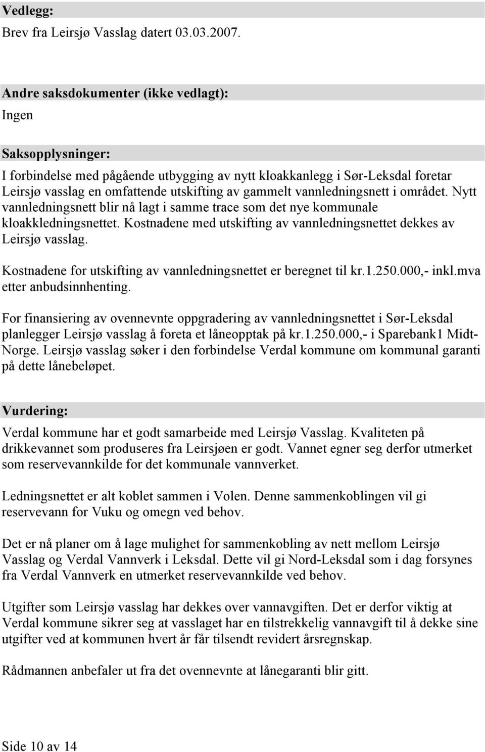 vannledningsnett i området. Nytt vannledningsnett blir nå lagt i samme trace som det nye kommunale kloakkledningsnettet. Kostnadene med utskifting av vannledningsnettet dekkes av Leirsjø vasslag.