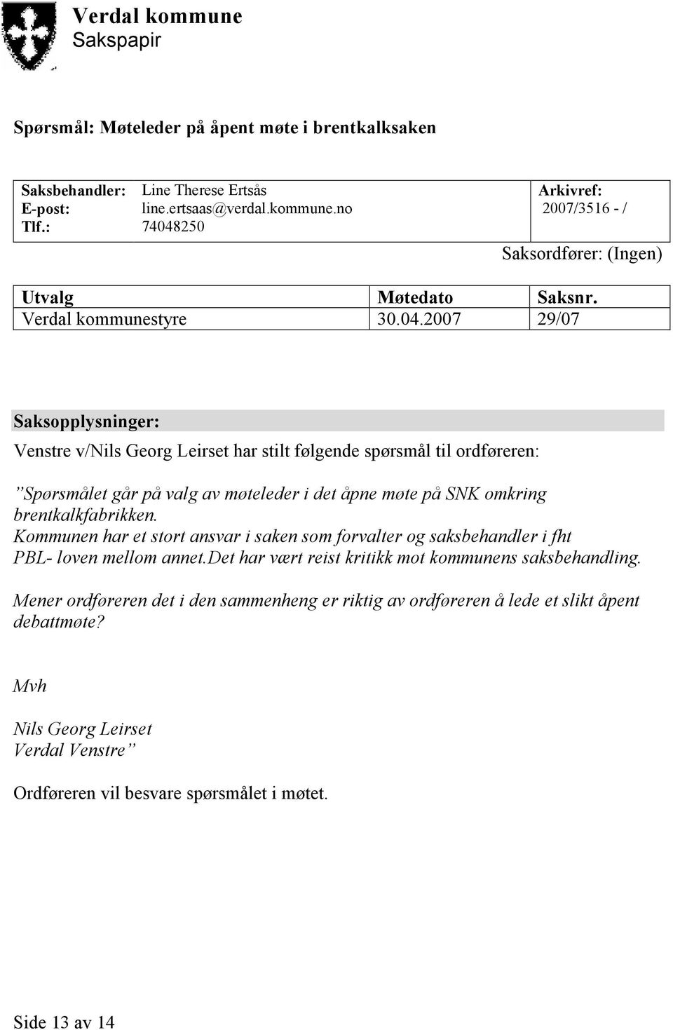 2007 29/07 Saksopplysninger: Venstre v/nils Georg Leirset har stilt følgende spørsmål til ordføreren: Spørsmålet går på valg av møteleder i det åpne møte på SNK omkring brentkalkfabrikken.