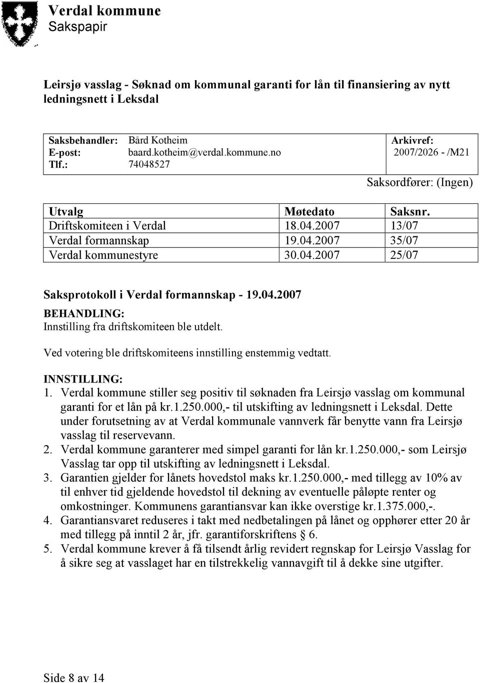 Ved votering ble driftskomiteens innstilling enstemmig vedtatt. INNSTILLING: 1. Verdal kommune stiller seg positiv til søknaden fra Leirsjø vasslag om kommunal garanti for et lån på kr.1.250.