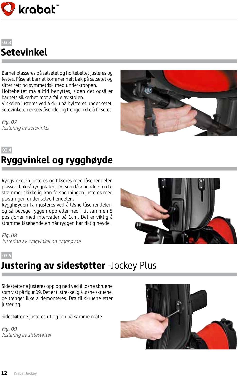 Setevinkelen er selvlåsende, og trenger ikke å fikseres. Fig. 07 Justering av setevinkel 03.4 Ryggvinkel og rygghøyde Ryggvinkelen justeres og fikseres med låsehendelen plassert bakpå ryggplaten.