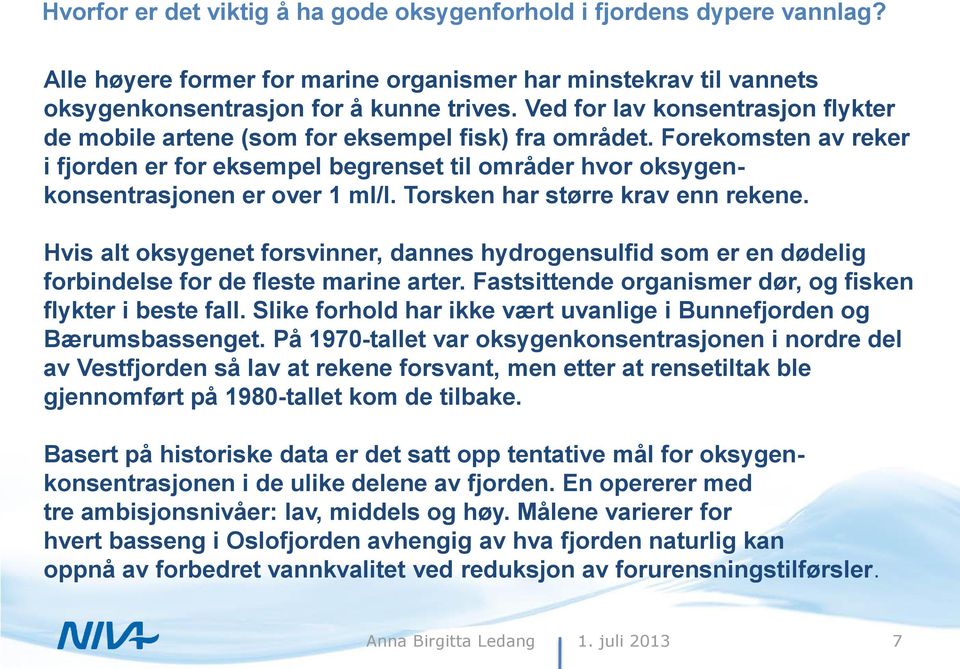 Torsken har større krav enn rekene. Hvis alt oksygenet forsvinner, dannes hydrogensulfid som er en dødelig forbindelse for de fleste marine arter.