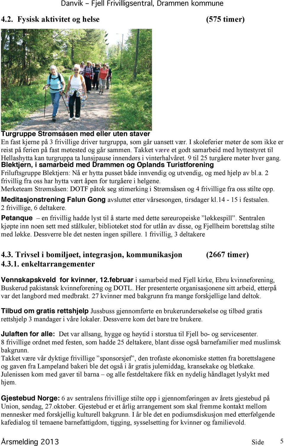 9 til 25 turgåere møter hver gang. Blektjern, i samarbeid med Drammen og Oplands Turistforening Friluftsgruppe Blektjern: Nå er hytta pusset både innvendig og utvendig, og med hjelp av bl.a. 2 frivillig fra oss har hytta vært åpen for turgåere i helgene.