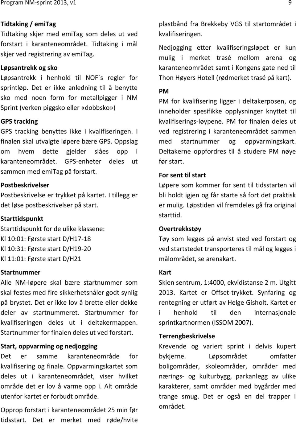 Det er ikke anledning til å benytte sko med noen form for metallpigger i NM Sprint (verken piggsko eller «dobbsko») GPS tracking GPS tracking benyttes ikke i kvalifiseringen.