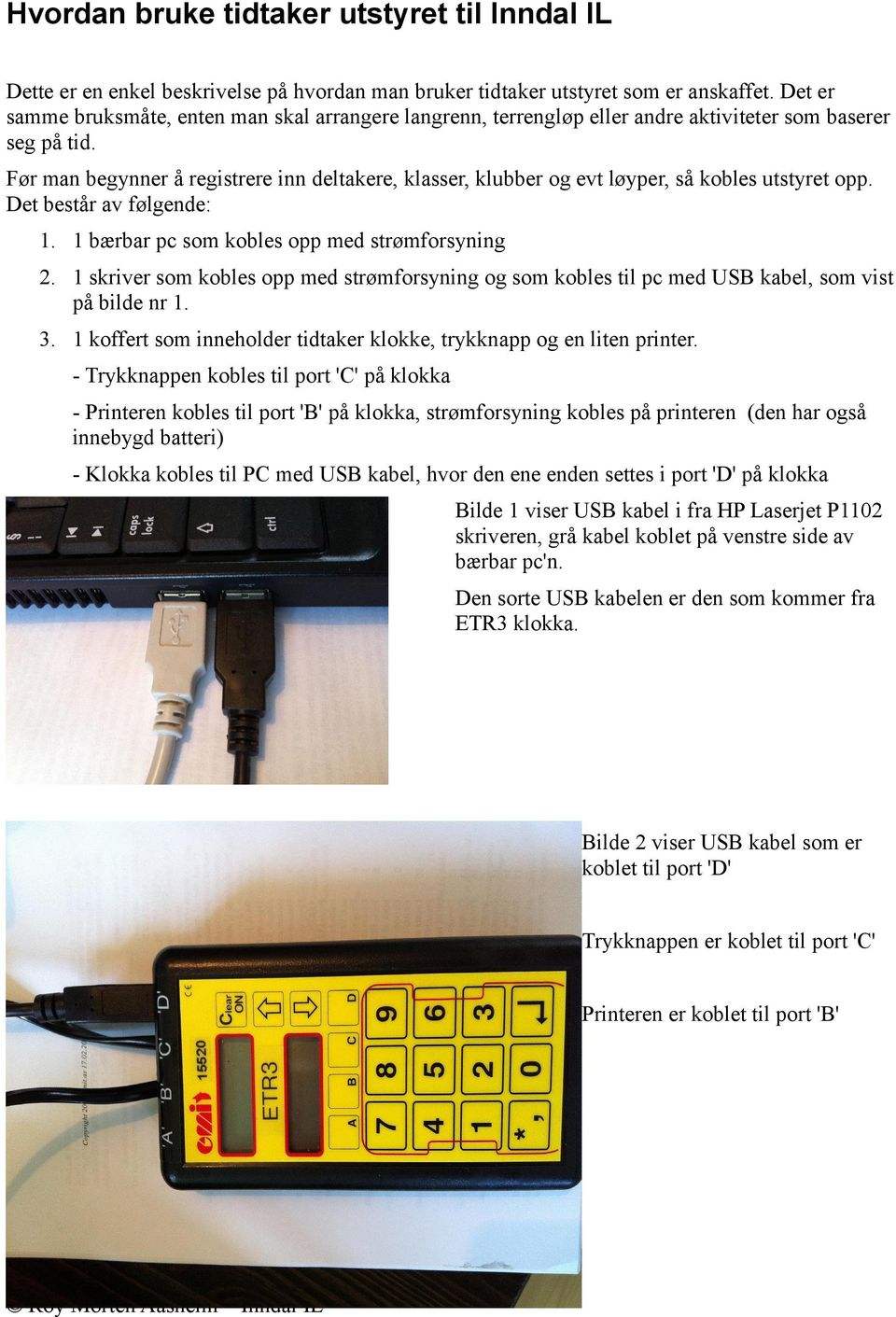 Før man begynner å registrere inn deltakere, klasser, klubber og evt løyper, så kobles utstyret opp. Det består av følgende: 1. 1 bærbar pc som kobles opp med strømforsyning 2.