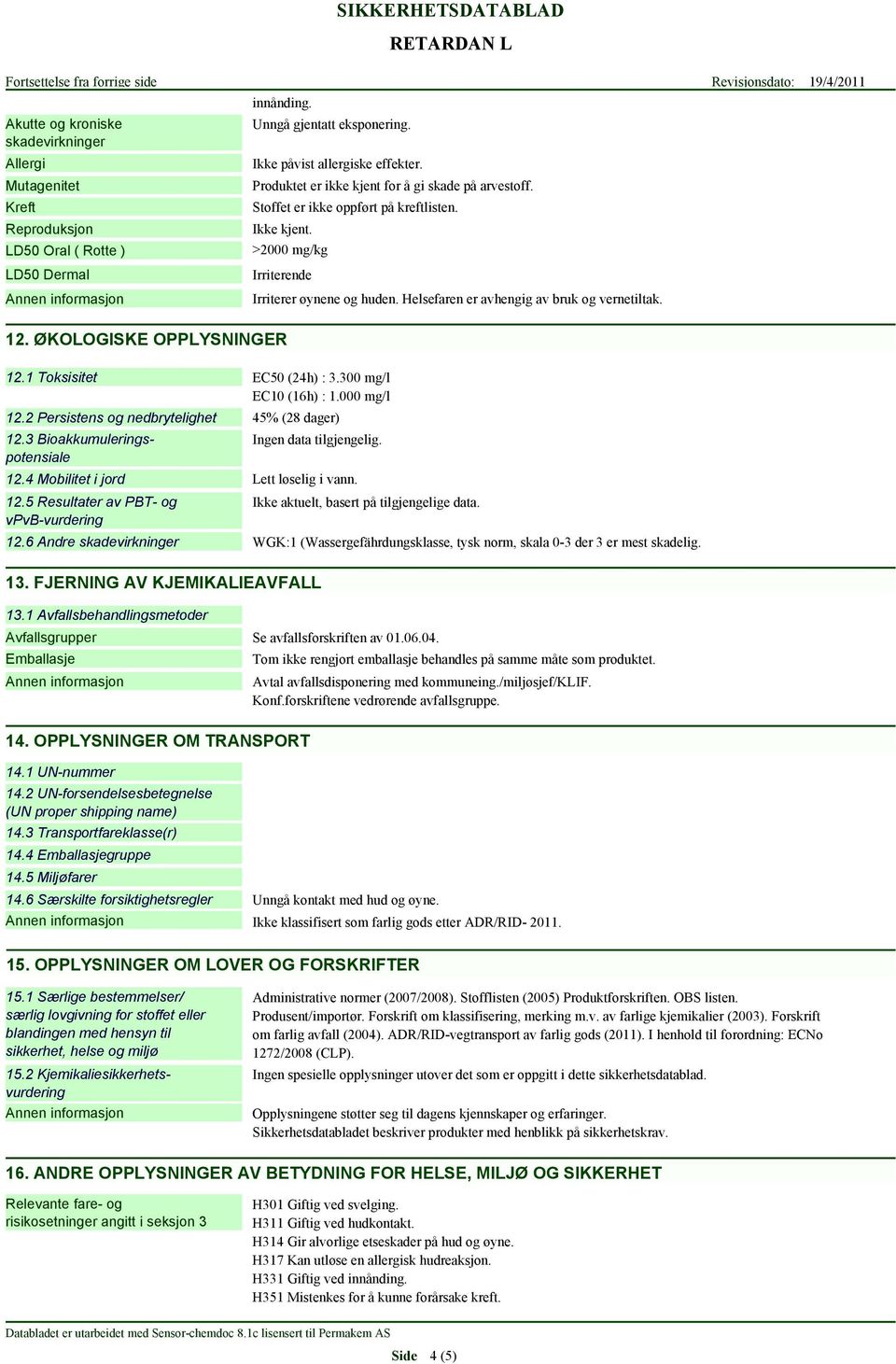 Helsefaren er avhengig av bruk og vernetiltak. 12. ØKOLOGISKE OPPLYSNINGER 12.1 Toksisitet EC50 (24h) : 3.300 mg/l EC10 (16h) : 1.000 mg/l 12.2 Persistens og nedbrytelighet 12.