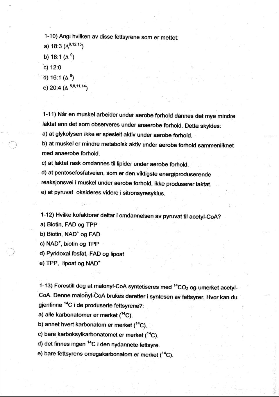 Dette skyldes: a) at glykolysen ikke er spesielt aktiv under aerobe forhofd. b) at muskel er mindre metabolsk aktiv under aerobe forhotd sammenliknet med anaerobe forhold.