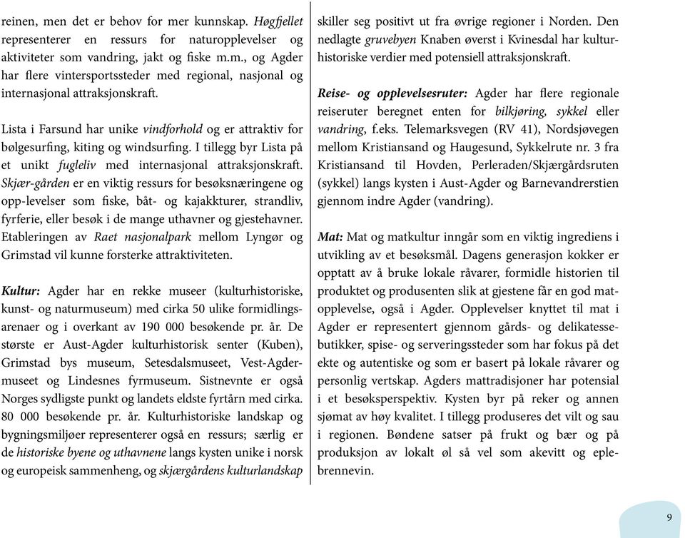 Skjær-gården er en viktig ressurs for besøksnæringene og opp-levelser som fiske, båt- og kajakkturer, strandliv, fyrferie, eller besøk i de mange uthavner og gjestehavner.