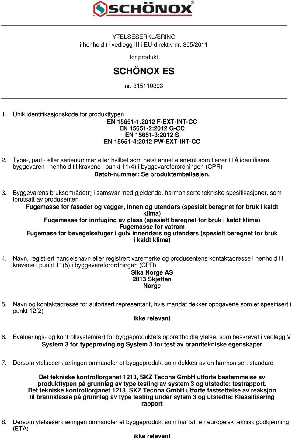 Type-, parti- eller serienummer eller hvilket som helst annet element som tjener til å identifisere byggevaren i henhold til kravene i punkt 11(4) i byggevareforordningen (CPR) Batch-nummer: Se