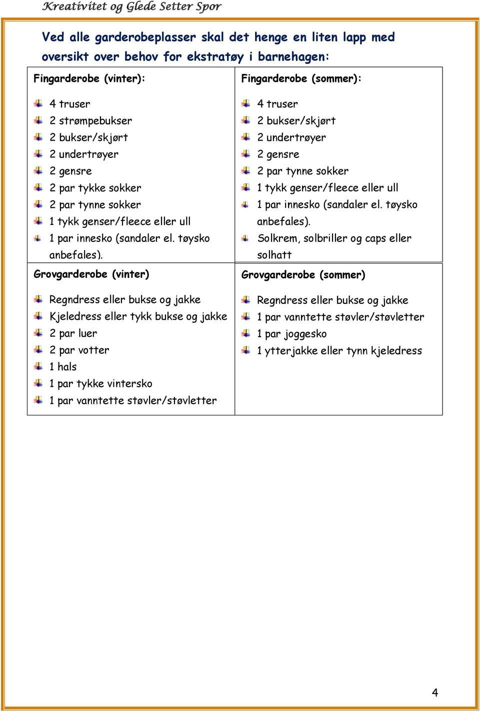 Grovgarderobe (vinter) Regndress eller bukse og jakke Kjeledress eller tykk bukse og jakke 2 par luer 2 par votter 1 hals 1 par tykke vintersko 1 par vanntette støvler/støvletter Fingarderobe