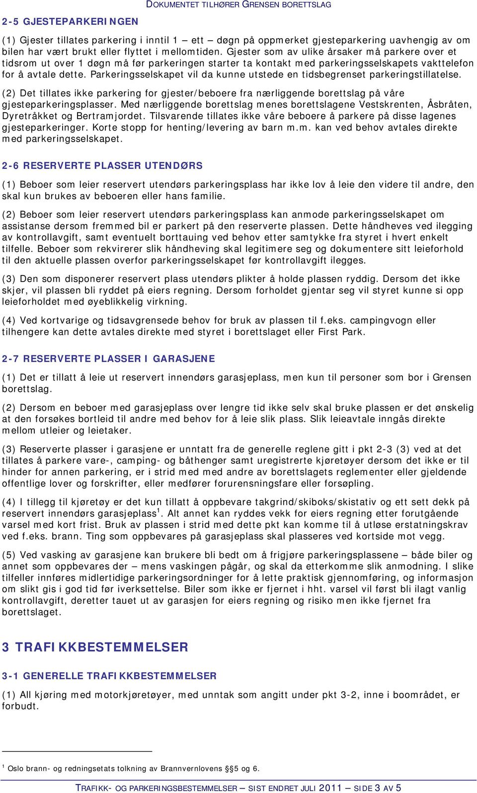 Parkeringsselskapet vil da kunne utstede en tidsbegrenset parkeringstillatelse. (2) Det tillates ikke parkering for gjester/beboere fra nærliggende borettslag på våre gjesteparkeringsplasser.