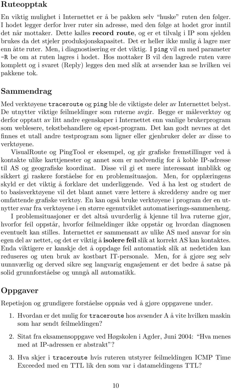 I ping vil en med parameter -R be om at ruten lagres i hodet. Hos mottaker B vil den lagrede ruten være komplett og i svaret (Reply) legges den med slik at avsender kan se hvilken vei pakkene tok.