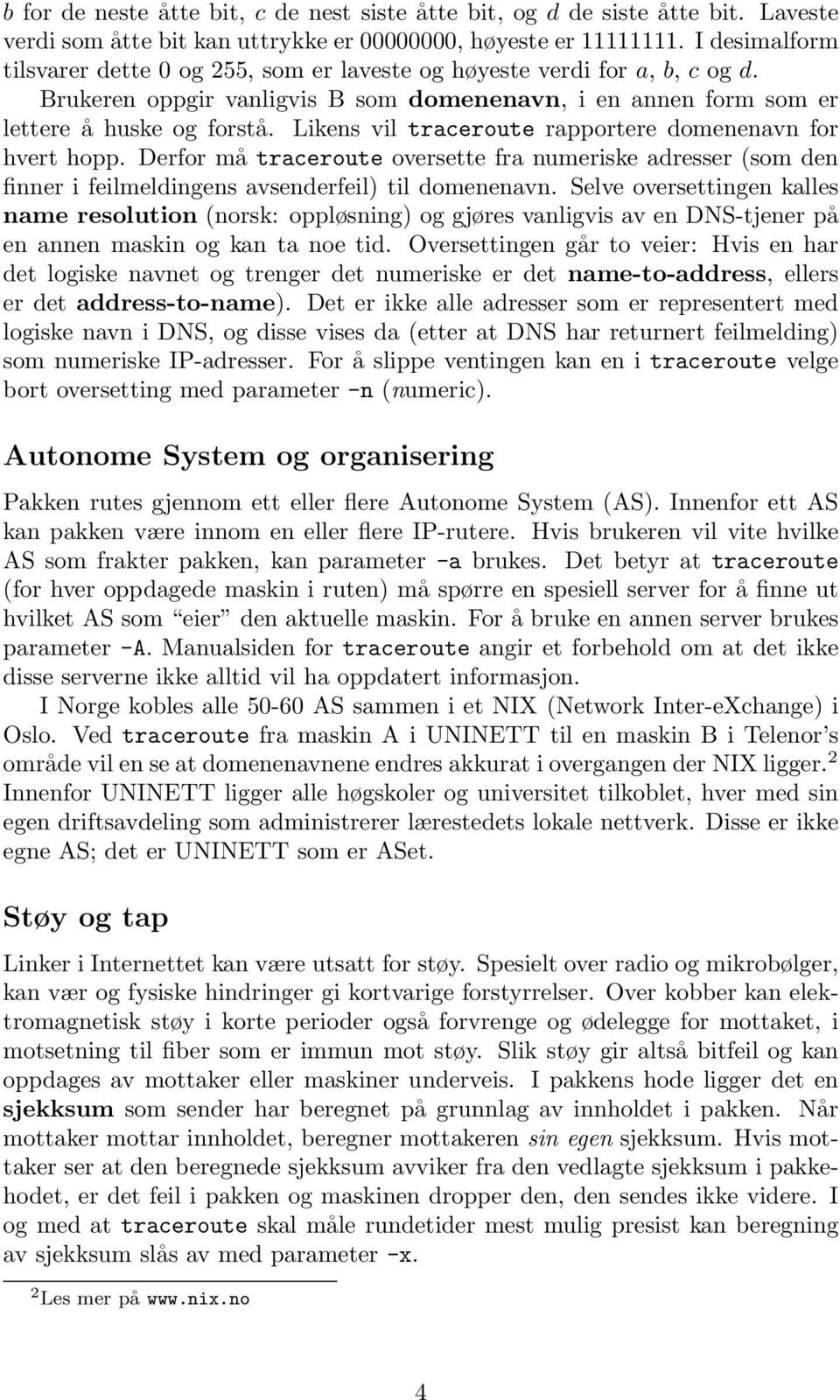 Likens vil traceroute rapportere domenenavn for hvert hopp. Derfor må traceroute oversette fra numeriske adresser (som den finner i feilmeldingens avsenderfeil) til domenenavn.