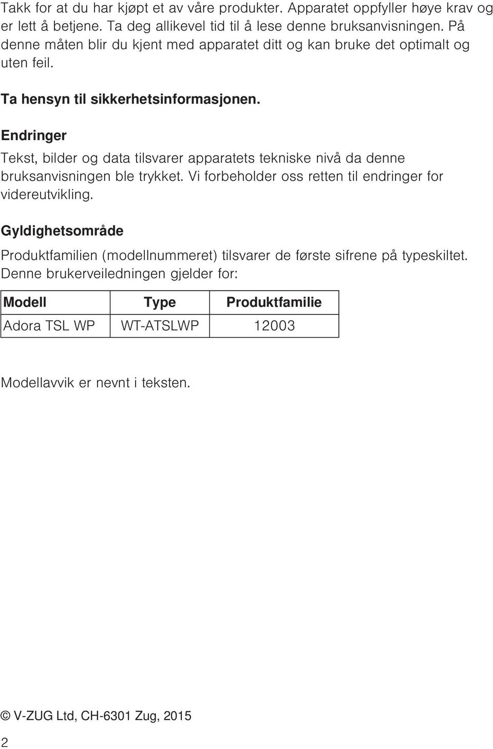 Endringer Tekst, bilder og data tilsvarer apparatets tekniske nivå da denne bruksanvisningen ble trykket. Vi forbeholder oss retten til endringer for videreutvikling.