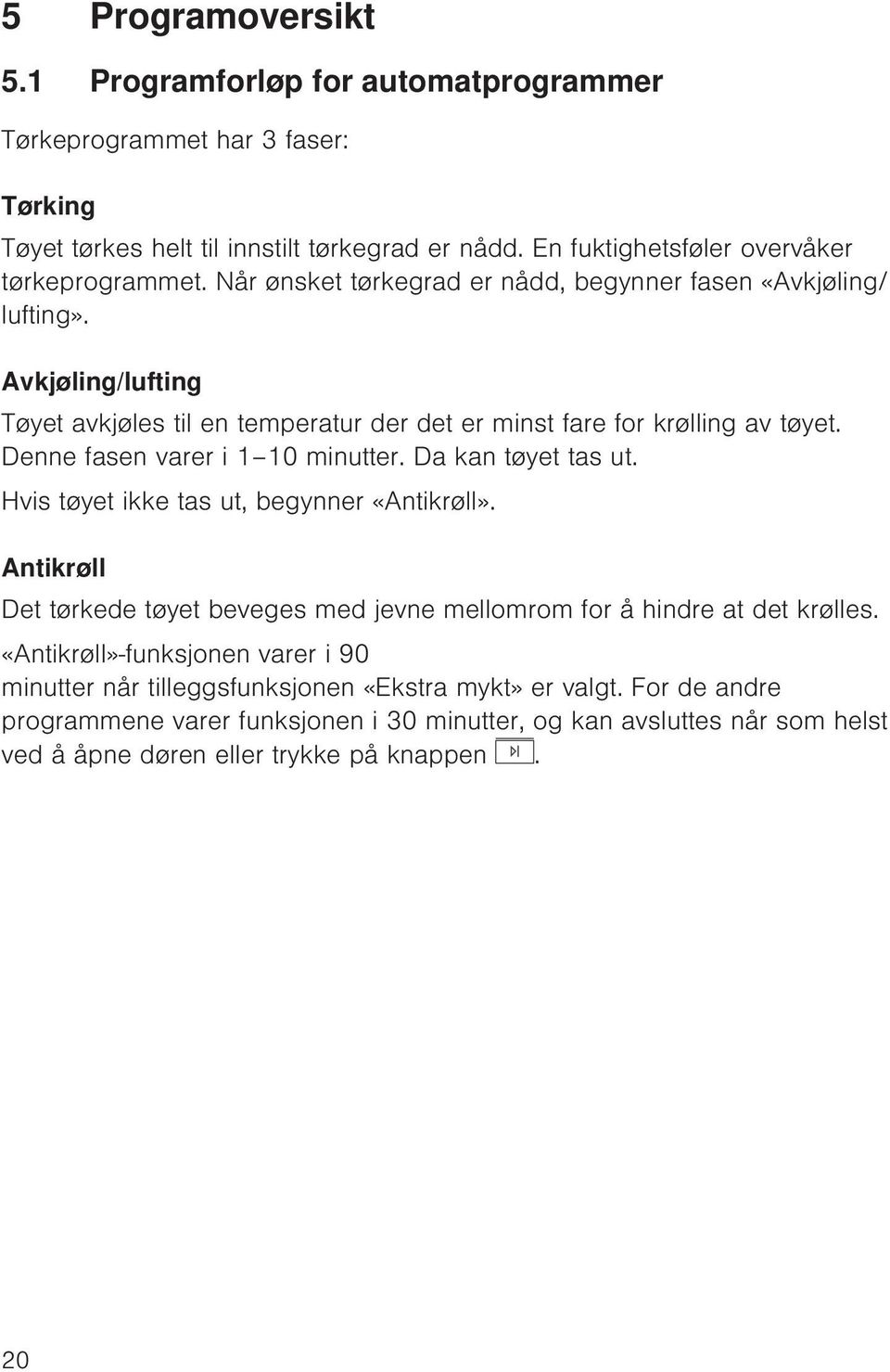 Denne fasen varer i 1 10 minutter. Da kan tøyet tas ut. Hvis tøyet ikke tas ut, begynner «Antikrøll». Antikrøll Det tørkede tøyet beveges med jevne mellomrom for å hindre at det krølles.