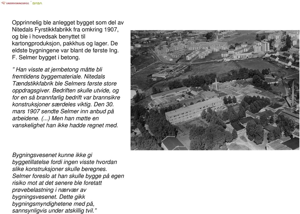 Bedriften skulle utvide, og for en så brannfarlig bedrift var brannsikre konstruksjoner særdeles viktig. Den 30. mars 1907 sendte Selmer inn anbud på arbeidene. (.