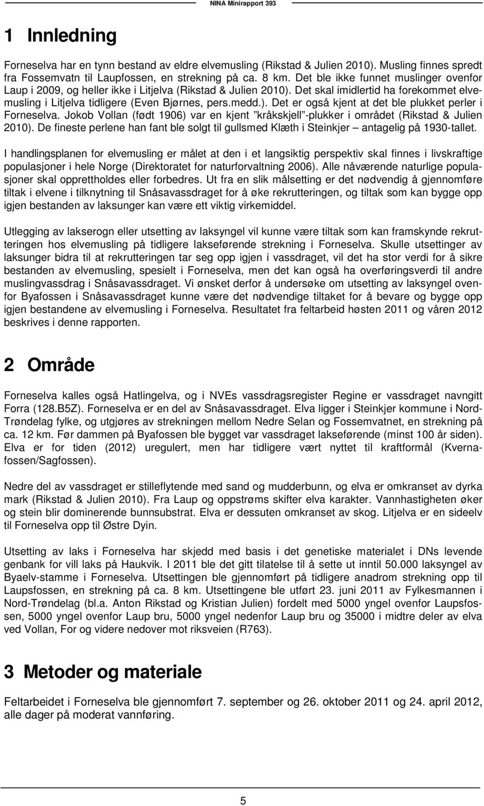 Jokob Vollan (født 1906) var en kjent kråkskjell -plukker i området (Rikstad & Julien 2010). De fineste perlene han fant ble solgt til gullsmed Klæth i Steinkjer antagelig på 1930-tallet.