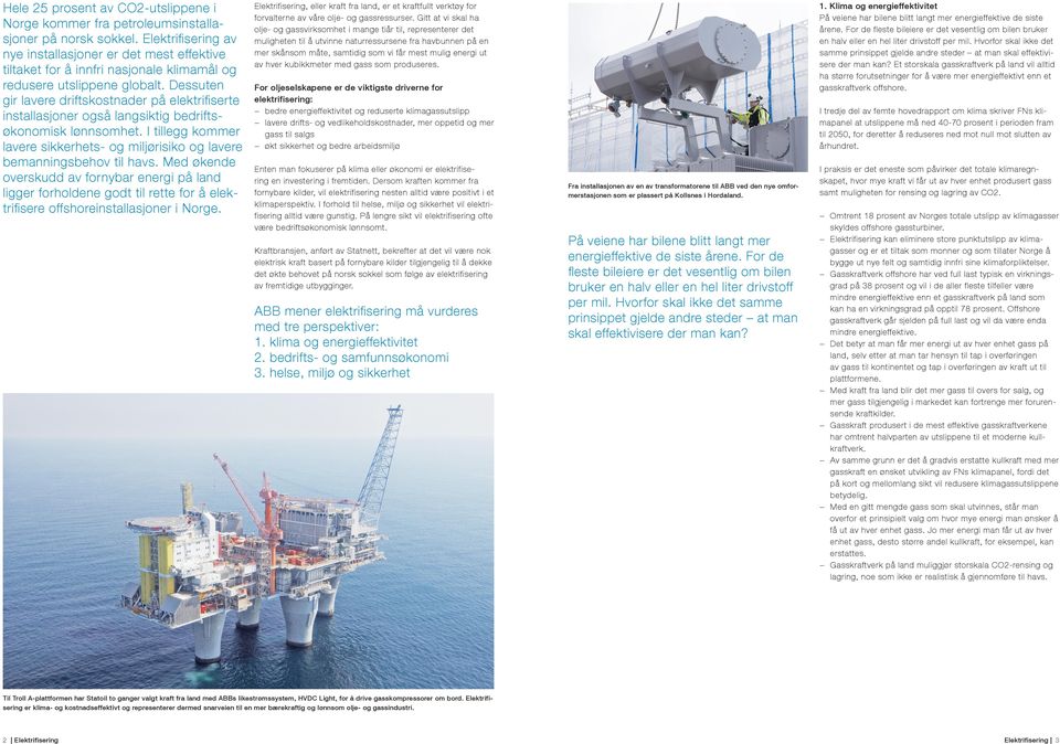 De siste ti årene har utbyggere på norsk sokkel seks ganger konstatert at hel- eller delelektrifisering av deres felt gjør virksomheten mer lønnsom og miljøvennlig: 2005*: Troll A (Statoil) 2010: