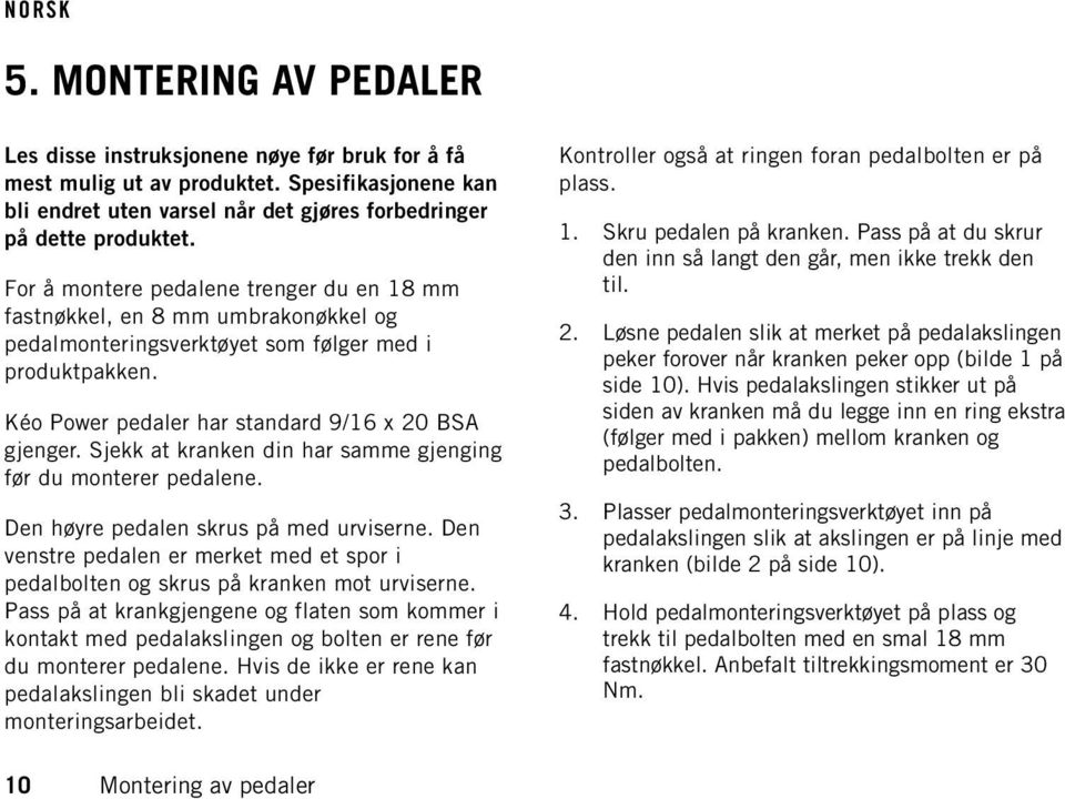 Sjekk at kranken din har samme gjenging før du monterer pedalene. Den høyre pedalen skrus på med urviserne. Den venstre pedalen er merket med et spor i pedalbolten og skrus på kranken mot urviserne.