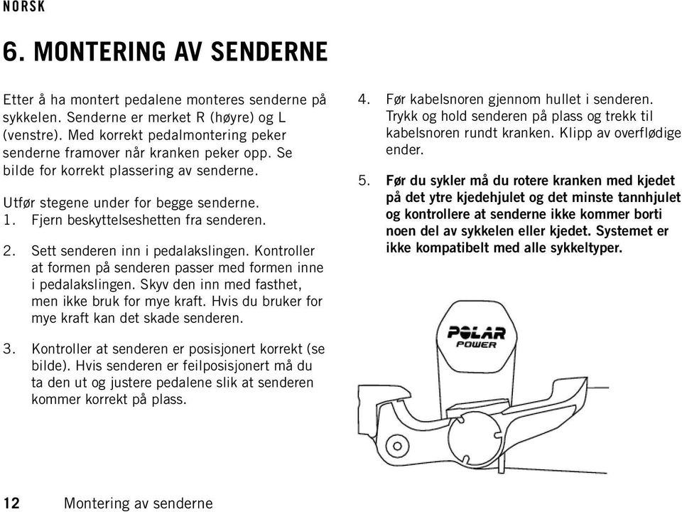 2. Sett senderen inn i pedalakslingen. Kontroller at formen på senderen passer med formen inne i pedalakslingen. Skyv den inn med fasthet, men ikke bruk for mye kraft.