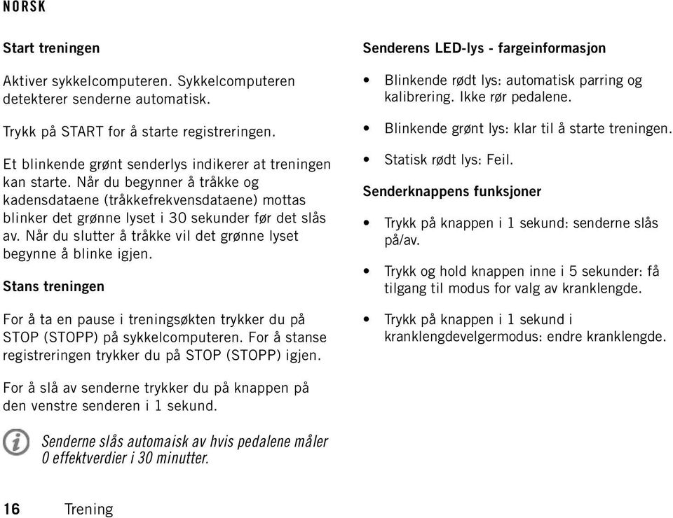 Stans treningen For å ta en pause i treningsøkten trykker du på STOP (STOPP) på sykkelcomputeren. For å stanse registreringen trykker du på STOP (STOPP) igjen.